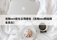 沈阳seo优化公司排名（沈阳seo网站排名优化）