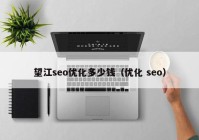 望江seo优化多少钱（优化 seo）