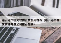 连云港市社交软件开发公司推荐（连云港市社交软件开发公司推荐招聘）