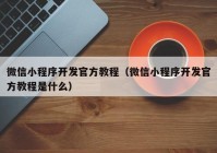 微信小程序开发官方教程（微信小程序开发官方教程是什么）